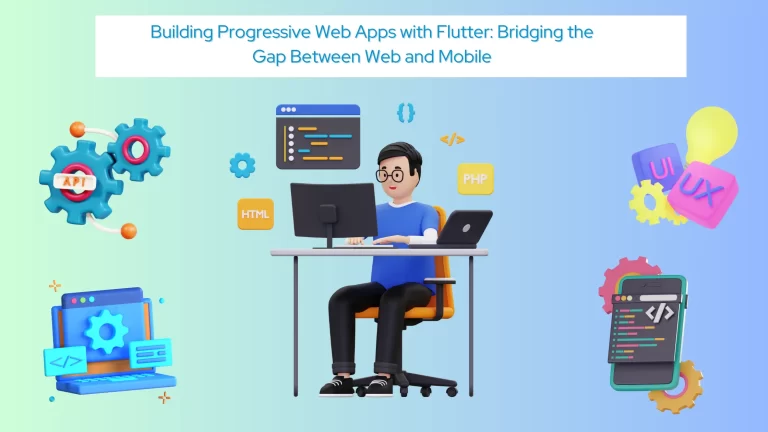 Building Progressive Web Apps with Flutter: Bridging the Gap Between Web and Mobile